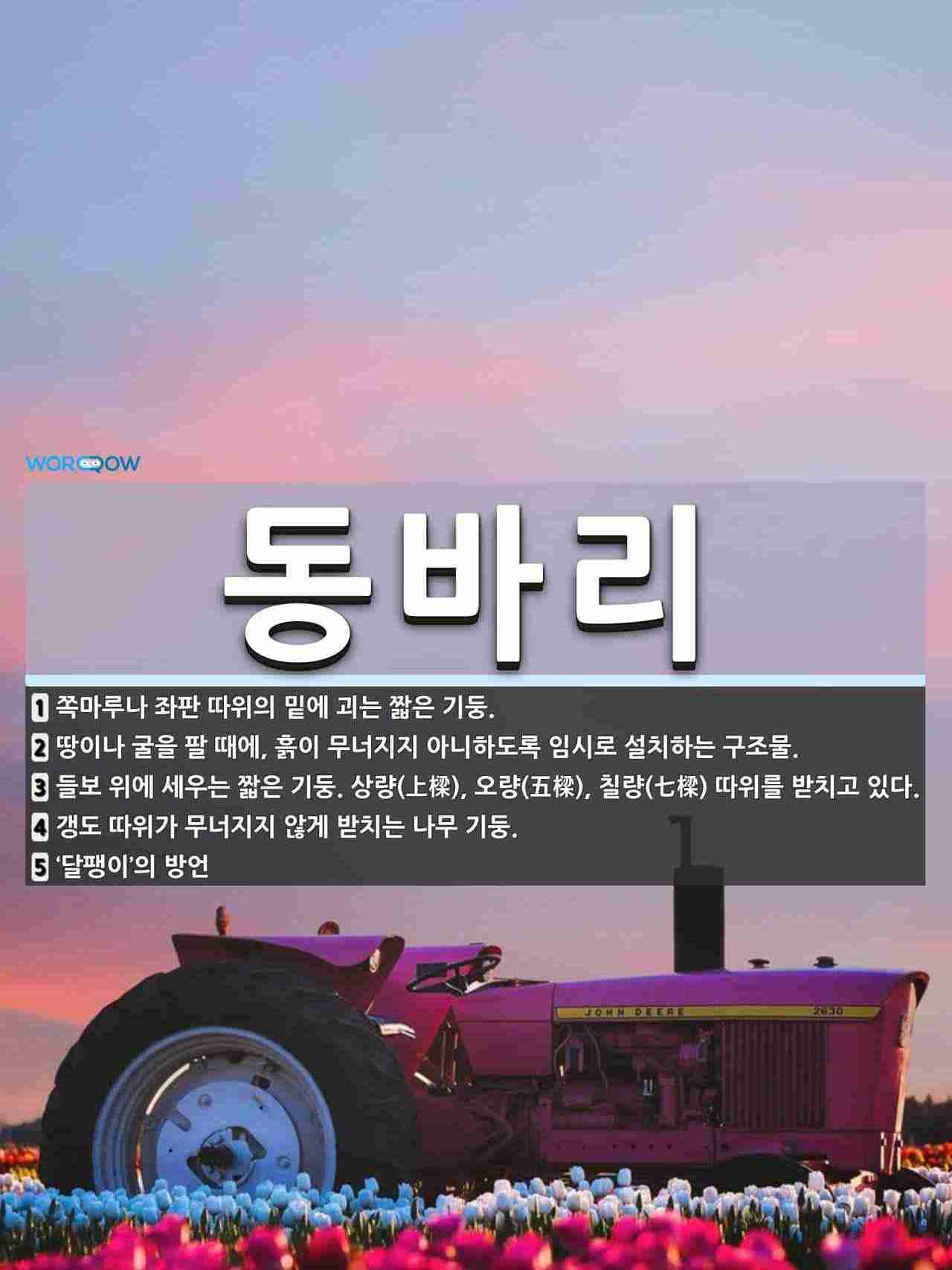 동바리 뜻: 쪽마루나 좌판 따위의 밑에 괴는 짧은 기둥., 땅이나 굴을 팔 때에, 흙이 무너지지 아니하 [국어 사전]